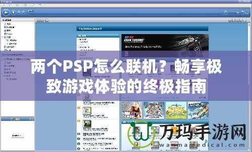 兩個(gè)PSP怎么聯(lián)機(jī)？暢享極致游戲體驗(yàn)的終極指南