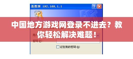 中國地方游戲網(wǎng)登錄不進去？教你輕松解決難題！