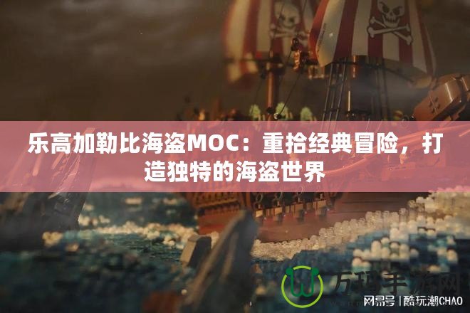 樂高加勒比海盜MOC：重拾經典冒險，打造獨特的海盜世界