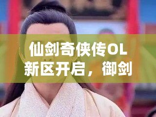 仙劍奇?zhèn)b傳OL新區(qū)開啟，御劍江湖再續(xù)情緣！