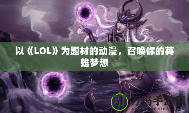 以《LOL》為題材的動漫，召喚你的英雄夢想