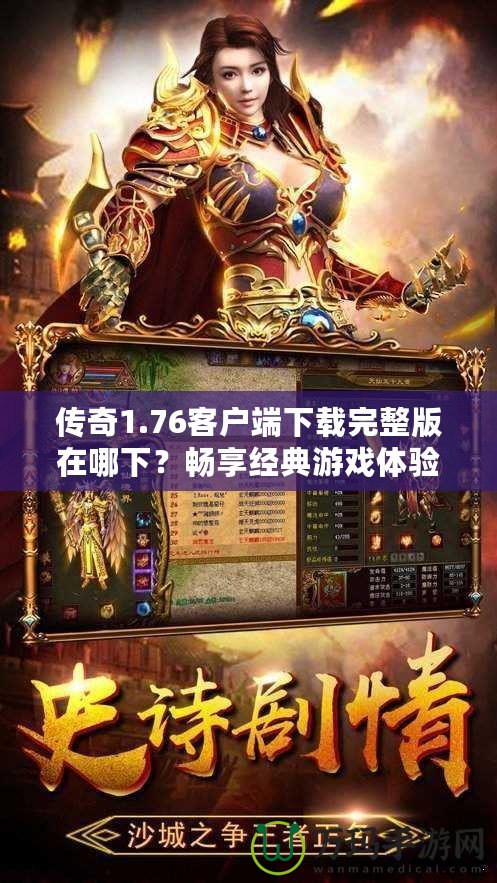 傳奇1.76客戶端下載完整版在哪下？暢享經典游戲體驗！