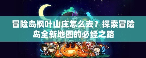 冒險島楓葉山莊怎么去？探索冒險島全新地圖的必經(jīng)之路