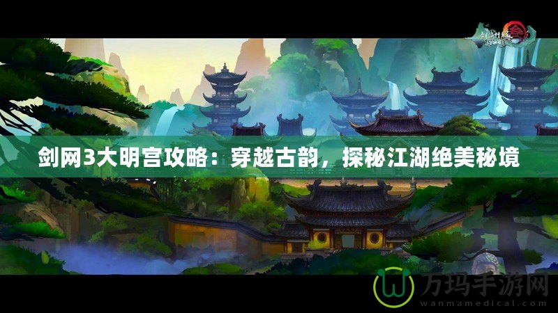 劍網3大明宮攻略：穿越古韻，探秘江湖絕美秘境