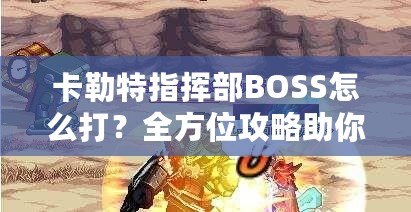 卡勒特指揮部BOSS怎么打？全方位攻略助你輕松挑戰