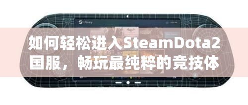 如何輕松進入SteamDota2國服，暢玩最純粹的競技體驗