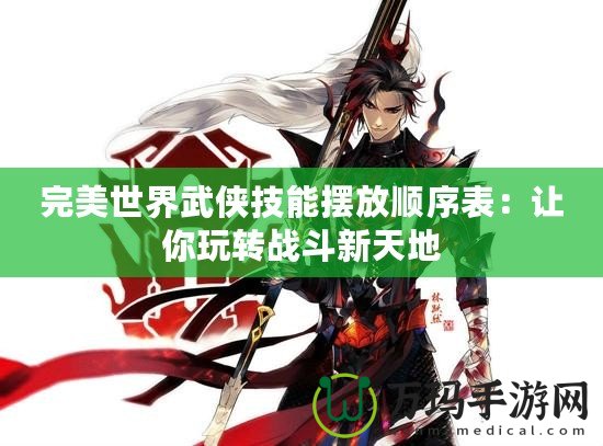 完美世界武俠技能擺放順序表：讓你玩轉戰斗新天地