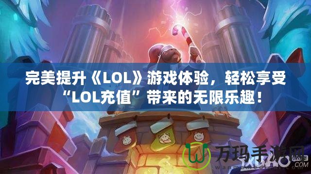 完美提升《LOL》游戲體驗(yàn)，輕松享受“LOL充值”帶來的無限樂趣！