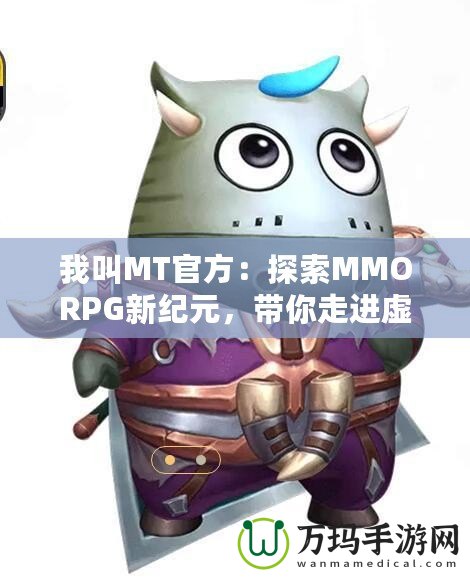 我叫MT官方：探索MMORPG新紀元，帶你走進虛擬與現實的奇妙融合