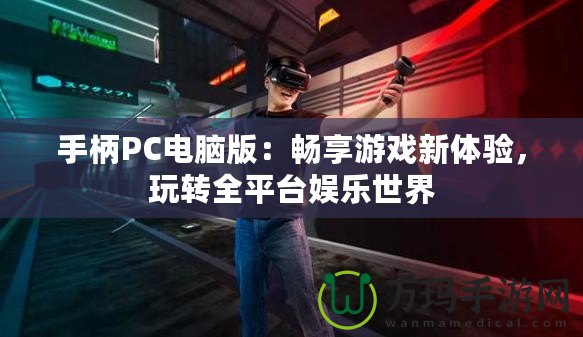 手柄PC電腦版：暢享游戲新體驗，玩轉全平臺娛樂世界