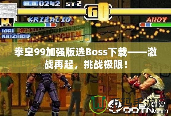 拳皇99加強版選Boss下載——激戰再起，挑戰極限！