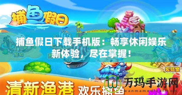 捕魚假日下載手機(jī)版：暢享休閑娛樂新體驗，盡在掌握！