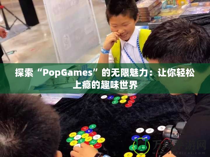 探索“PopGames”的無限魅力：讓你輕松上癮的趣味世界