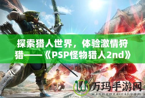 探索獵人世界，體驗激情狩獵——《PSP怪物獵人2nd》再度啟程！