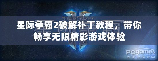 星際爭霸2破解補丁教程，帶你暢享無限精彩游戲體驗