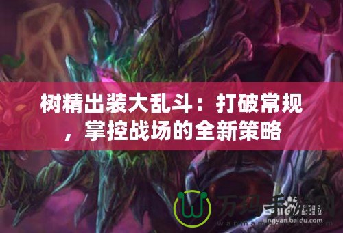 樹精出裝大亂斗：打破常規，掌控戰場的全新策略