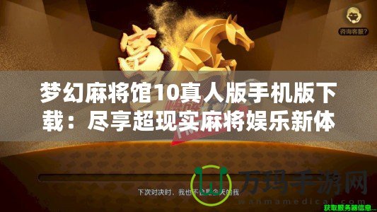 夢幻麻將館10真人版手機版下載：盡享超現實麻將娛樂新體驗