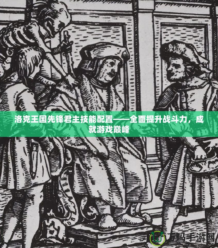 洛克王國先鋒君主技能配置——全面提升戰斗力，成就游戲巔峰