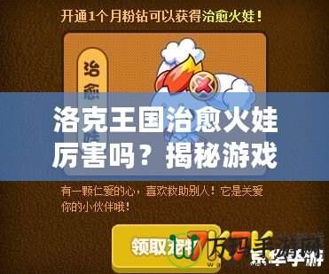 洛克王國治愈火娃厲害嗎？揭秘游戲中的強(qiáng)大戰(zhàn)力與無敵技能！