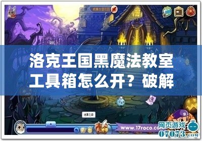 洛克王國黑魔法教室工具箱怎么開？破解秘笈全解析！