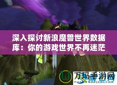 深入探討新浪魔獸世界數據庫：你的游戲世界不再迷茫！