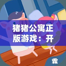 豬豬公寓正版游戲：開啟一場別樣的模擬經營之旅！