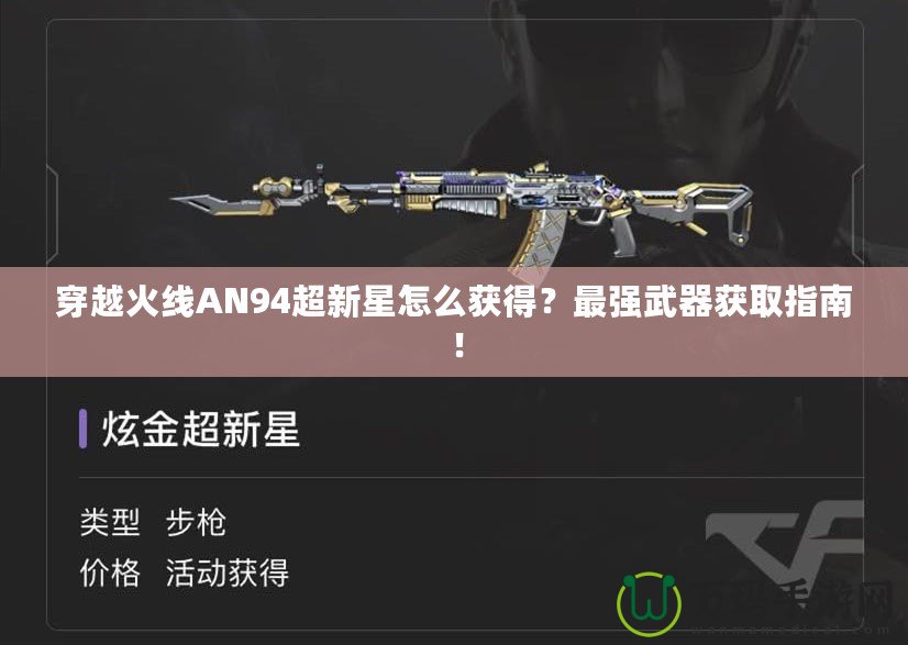 穿越火線AN94超新星怎么獲得？最強武器獲取指南！