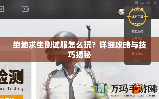 絕地求生測試服怎么玩？詳細攻略與技巧揭秘