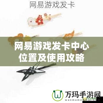 網易游戲發(fā)卡中心位置及使用攻略