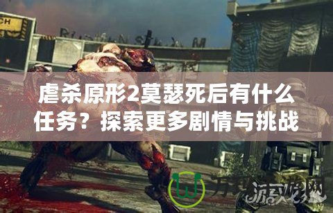 虐殺原形2莫瑟死后有什么任務(wù)？探索更多劇情與挑戰(zhàn)