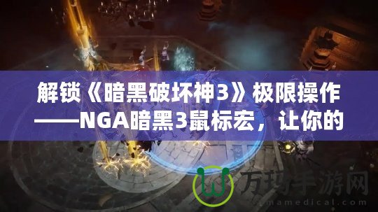 解鎖《暗黑破壞神3》極限操作——NGA暗黑3鼠標宏，讓你的戰斗更加輕松