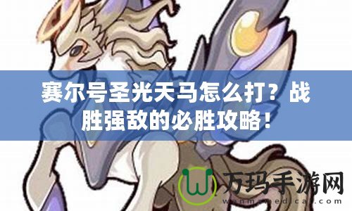 賽爾號圣光天馬怎么打？戰勝強敵的必勝攻略！