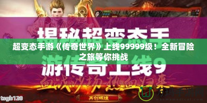 超變態手游《傳奇世界》上線99999級！全新冒險之旅等你挑戰