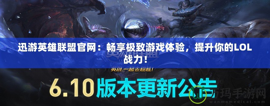 迅游英雄聯盟官網：暢享極致游戲體驗，提升你的LOL戰力！