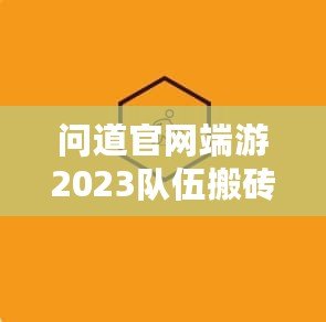 問道官網(wǎng)端游2023隊(duì)伍搬磚起號(hào)投入，全新玩法助力玩家輕松賺錢！