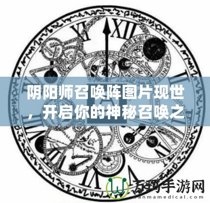 陰陽師召喚陣圖片現世，開啟你的神秘召喚之旅