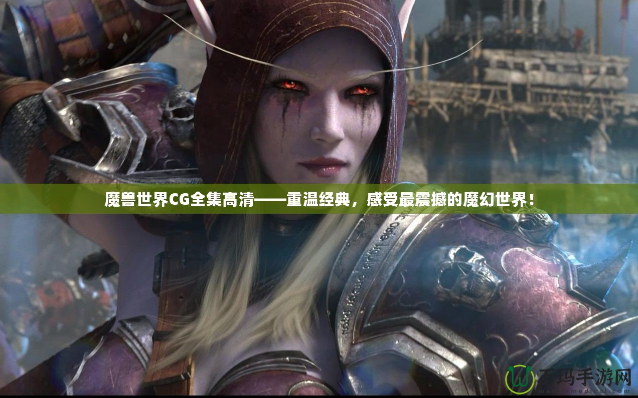 魔獸世界CG全集高清——重溫經典，感受最震撼的魔幻世界！