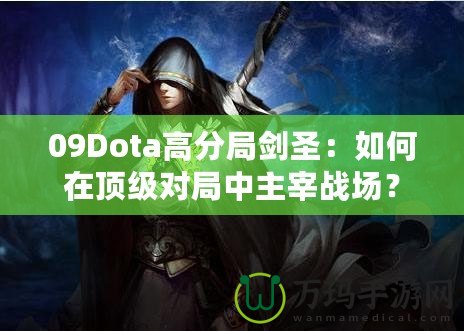 09Dota高分局劍圣：如何在頂級對局中主宰戰(zhàn)場？