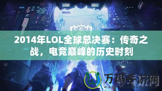 2014年LOL全球總決賽：傳奇之戰，電競巔峰的歷史時刻