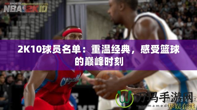 2K10球員名單：重溫經典，感受籃球的巔峰時刻