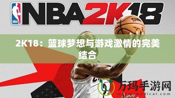 2K18：籃球夢想與游戲激情的完美結合