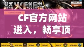 CF官方網站進入，暢享頂級游戲體驗！