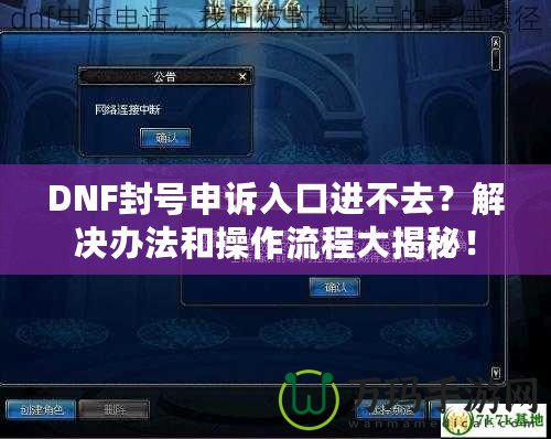 DNF封號申訴入口進不去？解決辦法和操作流程大揭秘！