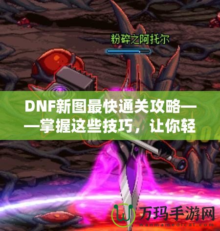 DNF新圖最快通關(guān)攻略——掌握這些技巧，讓你輕松秒殺新副本！