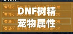 DNF樹精寵物屬性解析——最強寵物，助你一統地下城！