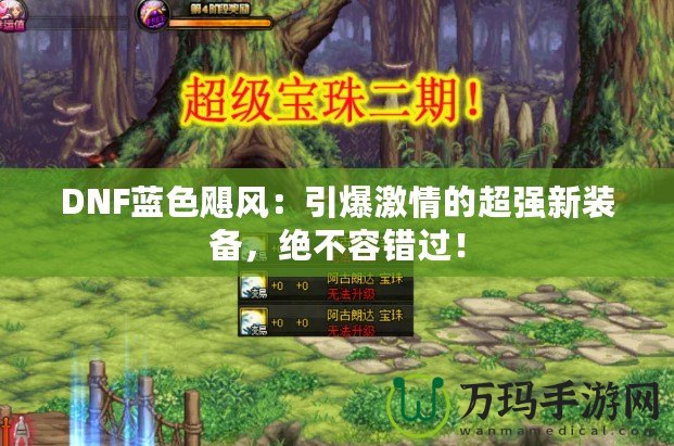 DNF藍色颶風(fēng)：引爆激情的超強新裝備，絕不容錯過！