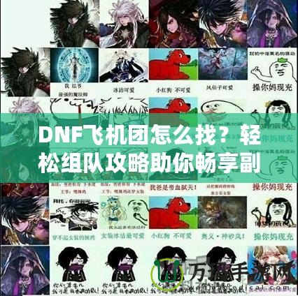 DNF飛機(jī)團(tuán)怎么找？輕松組隊(duì)攻略助你暢享副本挑戰(zhàn)