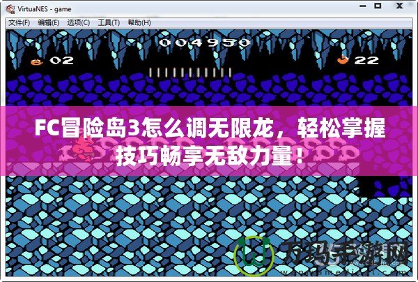 FC冒險島3怎么調無限龍，輕松掌握技巧暢享無敵力量！