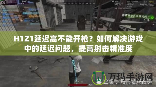 H1Z1延遲高不能開槍？如何解決游戲中的延遲問題，提高射擊精準度