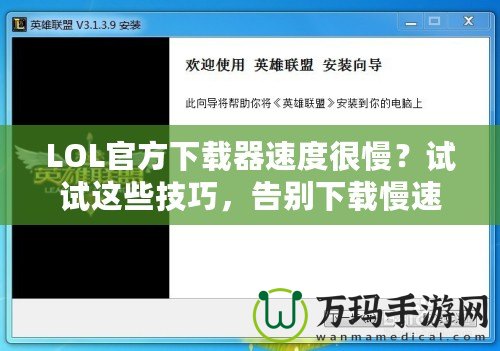 LOL官方下載器速度很慢？試試這些技巧，告別下載慢速！